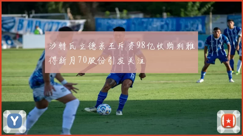 沙特瓦立德亲王斥资98亿收购利雅得新月70股份引发关注