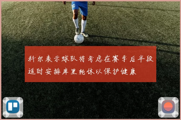 科尔表示球队将考虑在赛季后半段适时安排库里轮休以保护健康