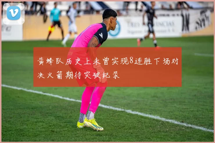 黄蜂队历史上未曾实现8连胜下场对决火箭期待突破纪录