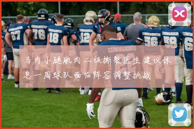 马内小腿肌肉二级撕裂医生建议休息一周球队面临阵容调整挑战