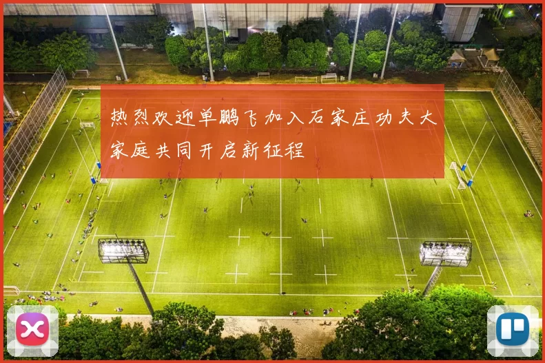 热烈欢迎单鹏飞加入石家庄功夫大家庭共同开启新征程