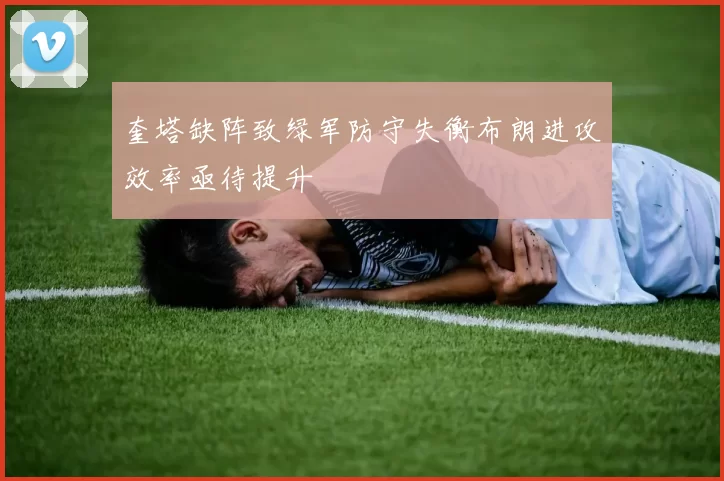 奎塔缺阵致绿军防守失衡布朗进攻效率亟待提升